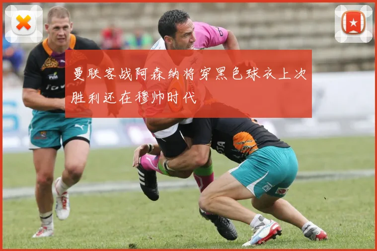 曼联客战阿森纳将穿黑色球衣上次胜利还在穆帅时代