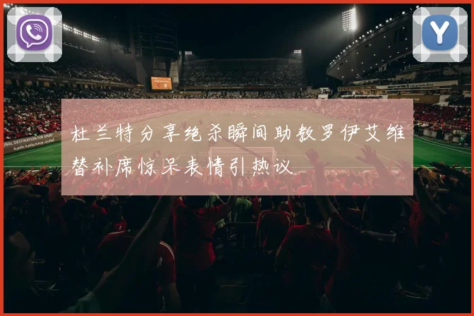 杜兰特分享绝杀瞬间助教罗伊艾维替补席惊呆表情引热议