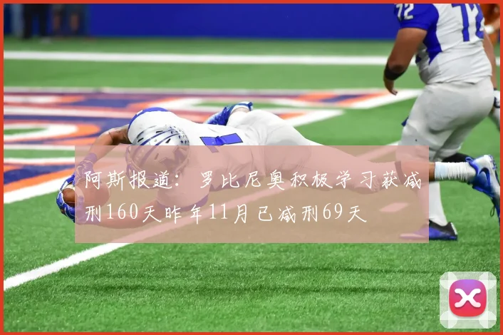 阿斯报道：罗比尼奥积极学习获减刑160天昨年11月已减刑69天