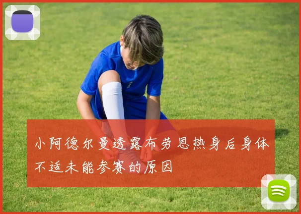 小阿德尔曼透露布劳恩热身后身体不适未能参赛的原因