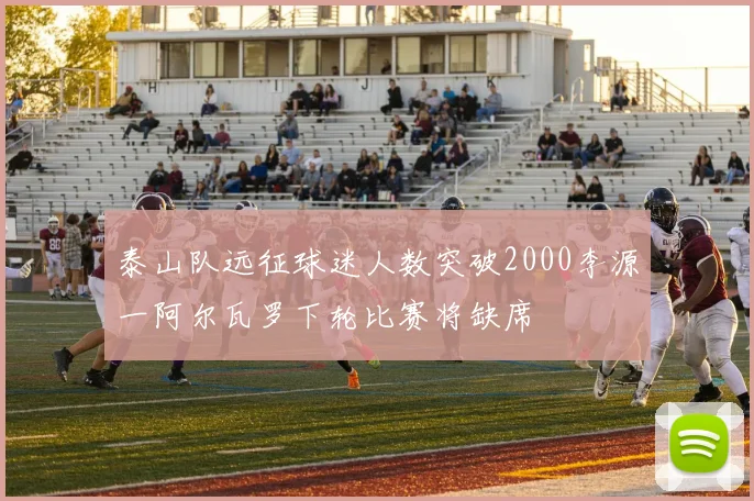 泰山队远征球迷人数突破2000李源一阿尔瓦罗下轮比赛将缺席