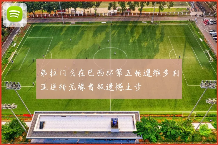 弗拉门戈在巴西杯第五轮遭维多利亚逆转无缘晋级遗憾止步