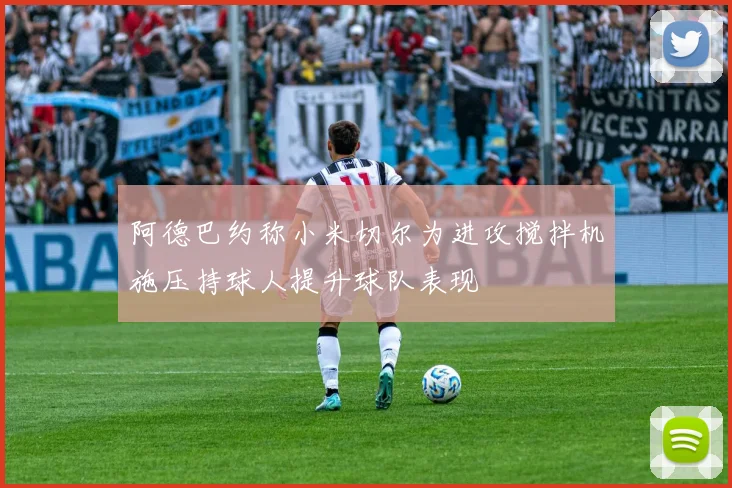 阿德巴约称小米切尔为进攻搅拌机施压持球人提升球队表现